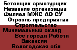 Бетонщик-арматурщик › Название организации ­ Филиал МЖС АО СУ-155 › Отрасль предприятия ­ Строительство › Минимальный оклад ­ 45 000 - Все города Работа » Вакансии   . Вологодская обл.,Вологда г.